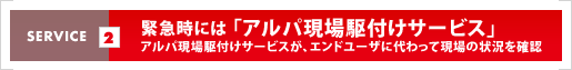 緊急時には「アルパ現場駆付けサービス」アルパ現場駆付けサービスが、エンドユーザに代わって現場の状況を確認