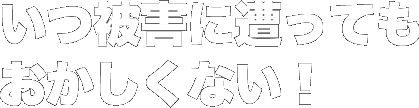 いつ被害に遭ってもおかしくない!