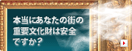 本当にあなたの街の重要文化財は安全ですか？